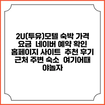 2U(투유)모텔 숙박 가격 요금 | 네이버 예약 확인 홈페이지 사이트 | 추천 후기 | 근처 주변 숙소 | 여기어때 야놀자