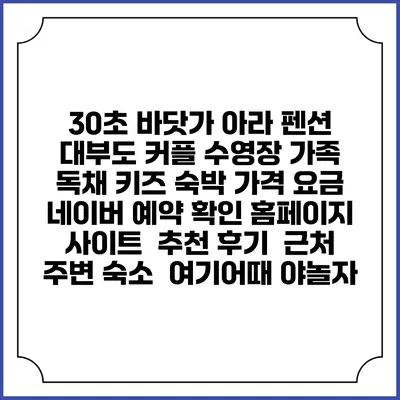 30초 바닷가 아라 펜션 대부도 커플 수영장 가족 독채 키즈 숙박 가격 요금 | 네이버 예약 확인 홈페이지 사이트 | 추천 후기 | 근처 주변 숙소 | 여기어때 야놀자