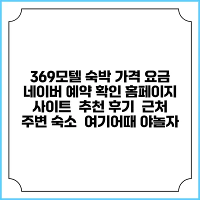 369모텔 숙박 가격 요금 | 네이버 예약 확인 홈페이지 사이트 | 추천 후기 | 근처 주변 숙소 | 여기어때 야놀자