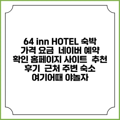 64 inn HOTEL 숙박 가격 요금 | 네이버 예약 확인 홈페이지 사이트 | 추천 후기 | 근처 주변 숙소 | 여기어때 야놀자
