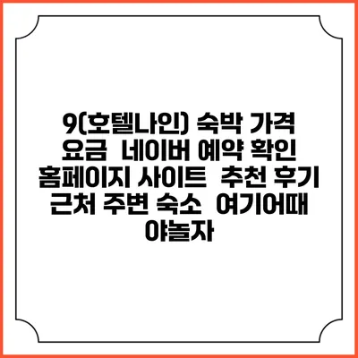 9(호텔나인) 숙박 가격 요금 | 네이버 예약 확인 홈페이지 사이트 | 추천 후기 | 근처 주변 숙소 | 여기어때 야놀자