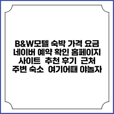 B&W모텔 숙박 가격 요금 | 네이버 예약 확인 홈페이지 사이트 | 추천 후기 | 근처 주변 숙소 | 여기어때 야놀자