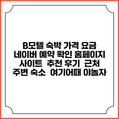 B모텔 숙박 가격 요금 | 네이버 예약 확인 홈페이지 사이트 | 추천 후기 | 근처 주변 숙소 | 여기어때 야놀자