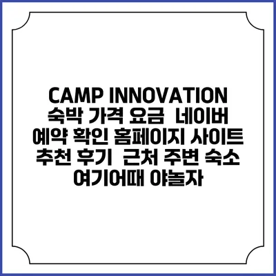 CAMP INNOVATION 숙박 가격 요금 | 네이버 예약 확인 홈페이지 사이트 | 추천 후기 | 근처 주변 숙소 | 여기어때 야놀자