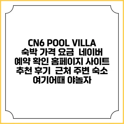 CN6 POOL VILLA 숙박 가격 요금 | 네이버 예약 확인 홈페이지 사이트 | 추천 후기 | 근처 주변 숙소 | 여기어때 야놀자