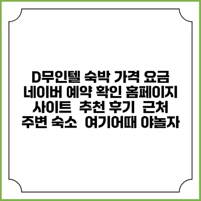 D무인텔 숙박 가격 요금 | 네이버 예약 확인 홈페이지 사이트 | 추천 후기 | 근처 주변 숙소 | 여기어때 야놀자