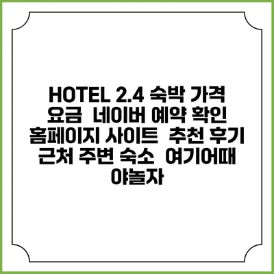 HOTEL 2.4 숙박 가격 요금 | 네이버 예약 확인 홈페이지 사이트 | 추천 후기 | 근처 주변 숙소 | 여기어때 야놀자