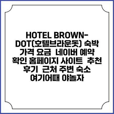 HOTEL BROWN-DOT(호텔브라운돗) 숙박 가격 요금 | 네이버 예약 확인 홈페이지 사이트 | 추천 후기 | 근처 주변 숙소 | 여기어때 야놀자