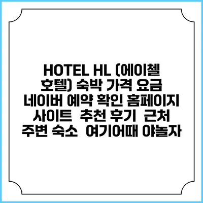 HOTEL HL (에이첼 호텔) 숙박 가격 요금 | 네이버 예약 확인 홈페이지 사이트 | 추천 후기 | 근처 주변 숙소 | 여기어때 야놀자