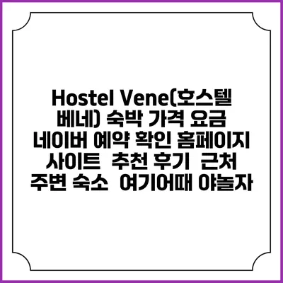 Hostel Vene(호스텔 베네) 숙박 가격 요금 | 네이버 예약 확인 홈페이지 사이트 | 추천 후기 | 근처 주변 숙소 | 여기어때 야놀자