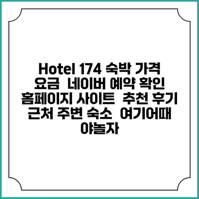 Hotel 174 숙박 가격 요금 | 네이버 예약 확인 홈페이지 사이트 | 추천 후기 | 근처 주변 숙소 | 여기어때 야놀자