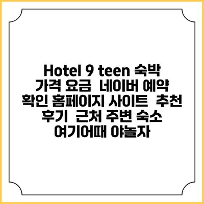Hotel 9 teen 숙박 가격 요금 | 네이버 예약 확인 홈페이지 사이트 | 추천 후기 | 근처 주변 숙소 | 여기어때 야놀자