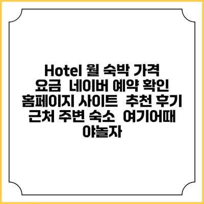 Hotel 월 숙박 가격 요금 | 네이버 예약 확인 홈페이지 사이트 | 추천 후기 | 근처 주변 숙소 | 여기어때 야놀자