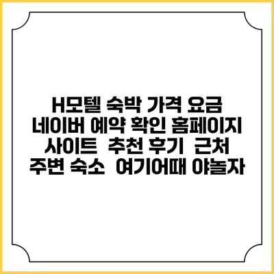H모텔 숙박 가격 요금 | 네이버 예약 확인 홈페이지 사이트 | 추천 후기 | 근처 주변 숙소 | 여기어때 야놀자