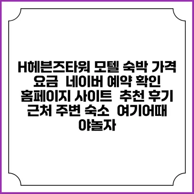 H헤븐즈타워 모텔 숙박 가격 요금 | 네이버 예약 확인 홈페이지 사이트 | 추천 후기 | 근처 주변 숙소 | 여기어때 야놀자