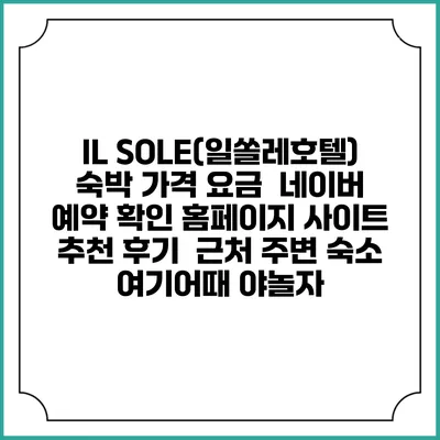 IL SOLE(일쏠레호텔) 숙박 가격 요금 | 네이버 예약 확인 홈페이지 사이트 | 추천 후기 | 근처 주변 숙소 | 여기어때 야놀자