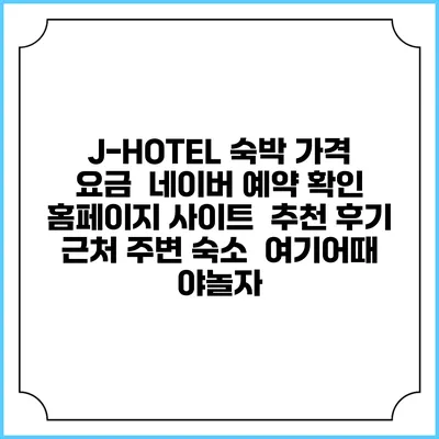 J-HOTEL 숙박 가격 요금 | 네이버 예약 확인 홈페이지 사이트 | 추천 후기 | 근처 주변 숙소 | 여기어때 야놀자