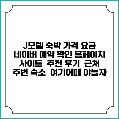 J모텔 숙박 가격 요금 | 네이버 예약 확인 홈페이지 사이트 | 추천 후기 | 근처 주변 숙소 | 여기어때 야놀자