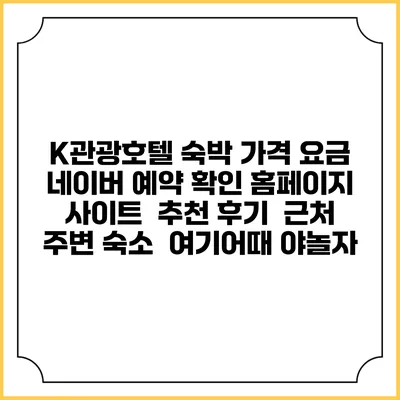 K관광호텔 숙박 가격 요금 | 네이버 예약 확인 홈페이지 사이트 | 추천 후기 | 근처 주변 숙소 | 여기어때 야놀자
