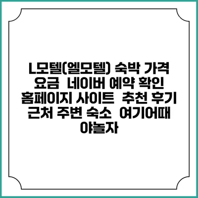 L모텔(엘모텔) 숙박 가격 요금 | 네이버 예약 확인 홈페이지 사이트 | 추천 후기 | 근처 주변 숙소 | 여기어때 야놀자