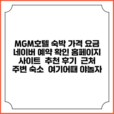 MGM호텔 숙박 가격 요금 | 네이버 예약 확인 홈페이지 사이트 | 추천 후기 | 근처 주변 숙소 | 여기어때 야놀자