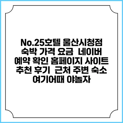 No.25호텔 울산시청점 숙박 가격 요금 | 네이버 예약 확인 홈페이지 사이트 | 추천 후기 | 근처 주변 숙소 | 여기어때 야놀자