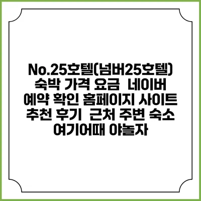 No.25호텔(넘버25호텔) 숙박 가격 요금 | 네이버 예약 확인 홈페이지 사이트 | 추천 후기 | 근처 주변 숙소 | 여기어때 야놀자