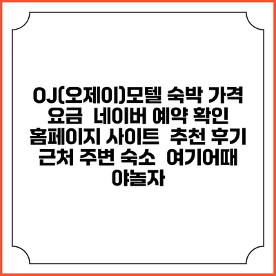 OJ(오제이)모텔 숙박 가격 요금 | 네이버 예약 확인 홈페이지 사이트 | 추천 후기 | 근처 주변 숙소 | 여기어때 야놀자