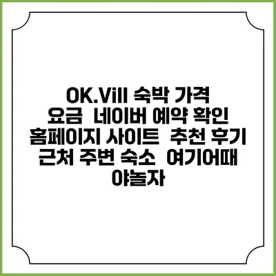 OK.Vill 숙박 가격 요금 | 네이버 예약 확인 홈페이지 사이트 | 추천 후기 | 근처 주변 숙소 | 여기어때 야놀자