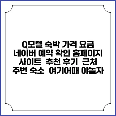Q모텔 숙박 가격 요금 | 네이버 예약 확인 홈페이지 사이트 | 추천 후기 | 근처 주변 숙소 | 여기어때 야놀자