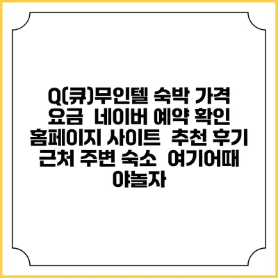 Q(큐)무인텔 숙박 가격 요금 | 네이버 예약 확인 홈페이지 사이트 | 추천 후기 | 근처 주변 숙소 | 여기어때 야놀자