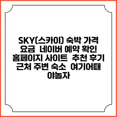 SKY(스카이) 숙박 가격 요금 | 네이버 예약 확인 홈페이지 사이트 | 추천 후기 | 근처 주변 숙소 | 여기어때 야놀자