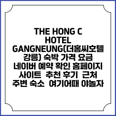 THE HONG C HOTEL GANGNEUNG(더홍씨호텔 강릉) 숙박 가격 요금 | 네이버 예약 확인 홈페이지 사이트 | 추천 후기 | 근처 주변 숙소 | 여기어때 야놀자