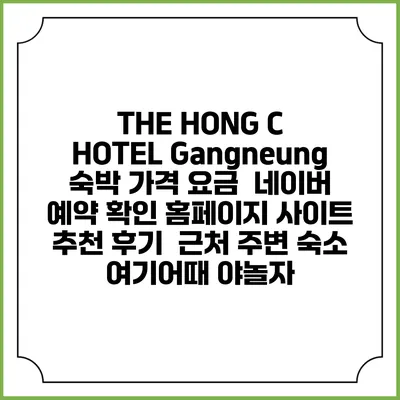 THE HONG C HOTEL Gangneung 숙박 가격 요금 | 네이버 예약 확인 홈페이지 사이트 | 추천 후기 | 근처 주변 숙소 | 여기어때 야놀자