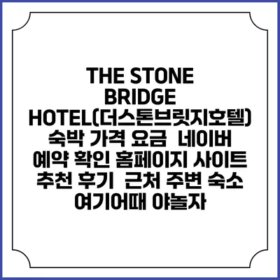 THE STONE BRIDGE HOTEL(더스톤브릿지호텔) 숙박 가격 요금 | 네이버 예약 확인 홈페이지 사이트 | 추천 후기 | 근처 주변 숙소 | 여기어때 야놀자