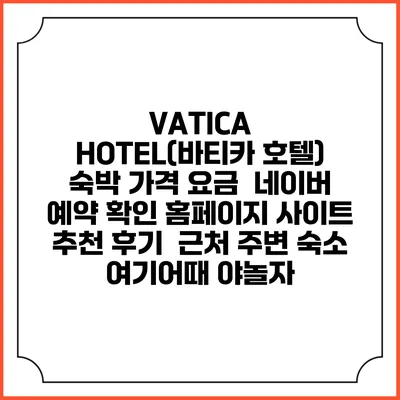 VATICA HOTEL(바티카 호텔) 숙박 가격 요금 | 네이버 예약 확인 홈페이지 사이트 | 추천 후기 | 근처 주변 숙소 | 여기어때 야놀자