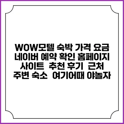 WOW모텔 숙박 가격 요금 | 네이버 예약 확인 홈페이지 사이트 | 추천 후기 | 근처 주변 숙소 | 여기어때 야놀자