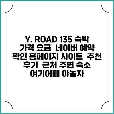 Y. ROAD 135 숙박 가격 요금 | 네이버 예약 확인 홈페이지 사이트 | 추천 후기 | 근처 주변 숙소 | 여기어때 야놀자