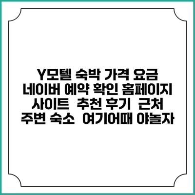 Y모텔 숙박 가격 요금 | 네이버 예약 확인 홈페이지 사이트 | 추천 후기 | 근처 주변 숙소 | 여기어때 야놀자