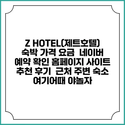 Z HOTEL(제트호텔) 숙박 가격 요금 | 네이버 예약 확인 홈페이지 사이트 | 추천 후기 | 근처 주변 숙소 | 여기어때 야놀자