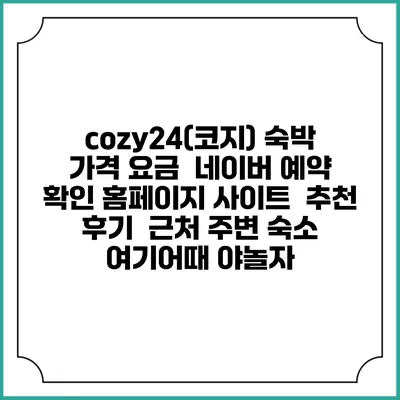 cozy24(코지) 숙박 가격 요금 | 네이버 예약 확인 홈페이지 사이트 | 추천 후기 | 근처 주변 숙소 | 여기어때 야놀자