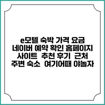 e모텔 숙박 가격 요금 | 네이버 예약 확인 홈페이지 사이트 | 추천 후기 | 근처 주변 숙소 | 여기어때 야놀자
