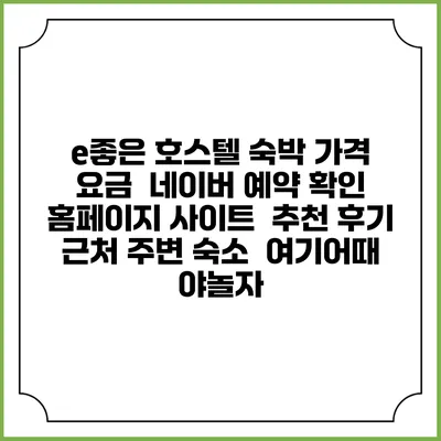 e좋은 호스텔 숙박 가격 요금 | 네이버 예약 확인 홈페이지 사이트 | 추천 후기 | 근처 주변 숙소 | 여기어때 야놀자
