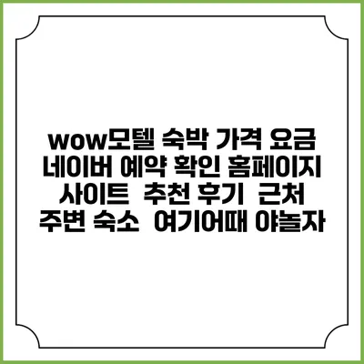 wow모텔 숙박 가격 요금 | 네이버 예약 확인 홈페이지 사이트 | 추천 후기 | 근처 주변 숙소 | 여기어때 야놀자