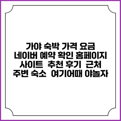 가야 숙박 가격 요금 | 네이버 예약 확인 홈페이지 사이트 | 추천 후기 | 근처 주변 숙소 | 여기어때 야놀자