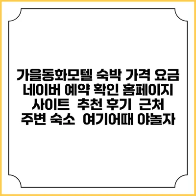 가을동화모텔 숙박 가격 요금 | 네이버 예약 확인 홈페이지 사이트 | 추천 후기 | 근처 주변 숙소 | 여기어때 야놀자