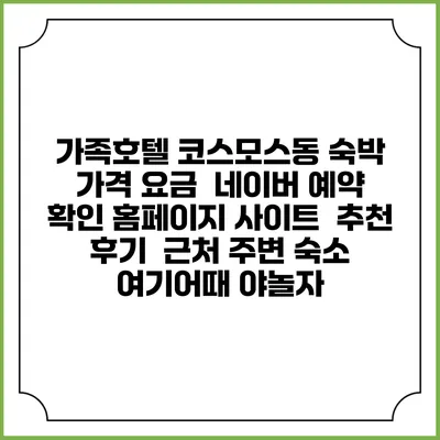 가족호텔 코스모스동 숙박 가격 요금 | 네이버 예약 확인 홈페이지 사이트 | 추천 후기 | 근처 주변 숙소 | 여기어때 야놀자