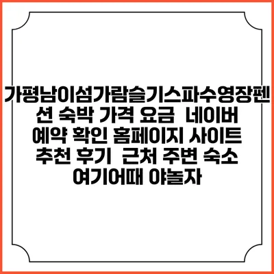가평남이섬가람슬기스파수영장펜션 숙박 가격 요금 | 네이버 예약 확인 홈페이지 사이트 | 추천 후기 | 근처 주변 숙소 | 여기어때 야놀자