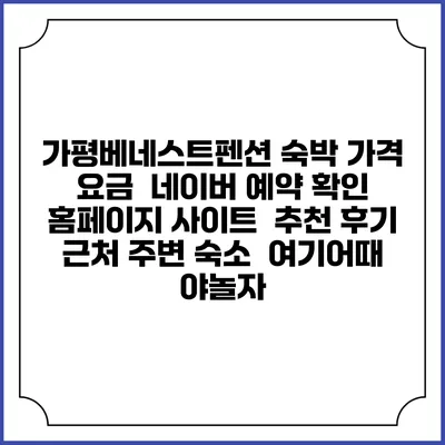 가평베네스트펜션 숙박 가격 요금 | 네이버 예약 확인 홈페이지 사이트 | 추천 후기 | 근처 주변 숙소 | 여기어때 야놀자