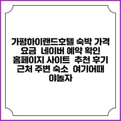 가평하이랜드호텔 숙박 가격 요금 | 네이버 예약 확인 홈페이지 사이트 | 추천 후기 | 근처 주변 숙소 | 여기어때 야놀자